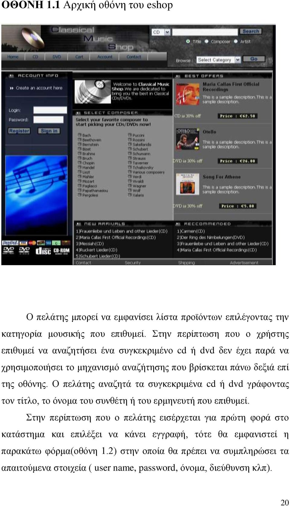 οθόνης. Ο πελάτης αναζητά τα συγκεκριμένα cd ή dvd γράφοντας τον τίτλο, το όνομα του συνθέτη ή του ερμηνευτή που επιθυμεί.