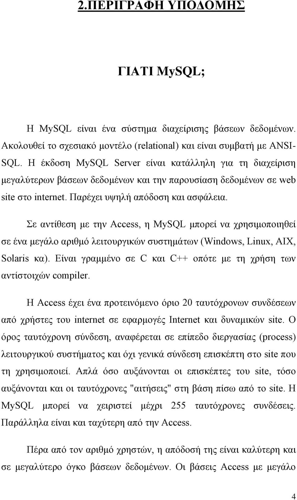 Σε αντίθεση με την Access, η MySQL μπορεί να χρησιμοποιηθεί σε ένα μεγάλο αριθμό λειτουργικών συστημάτων (Windows, Linux, AIX, Solaris κα).