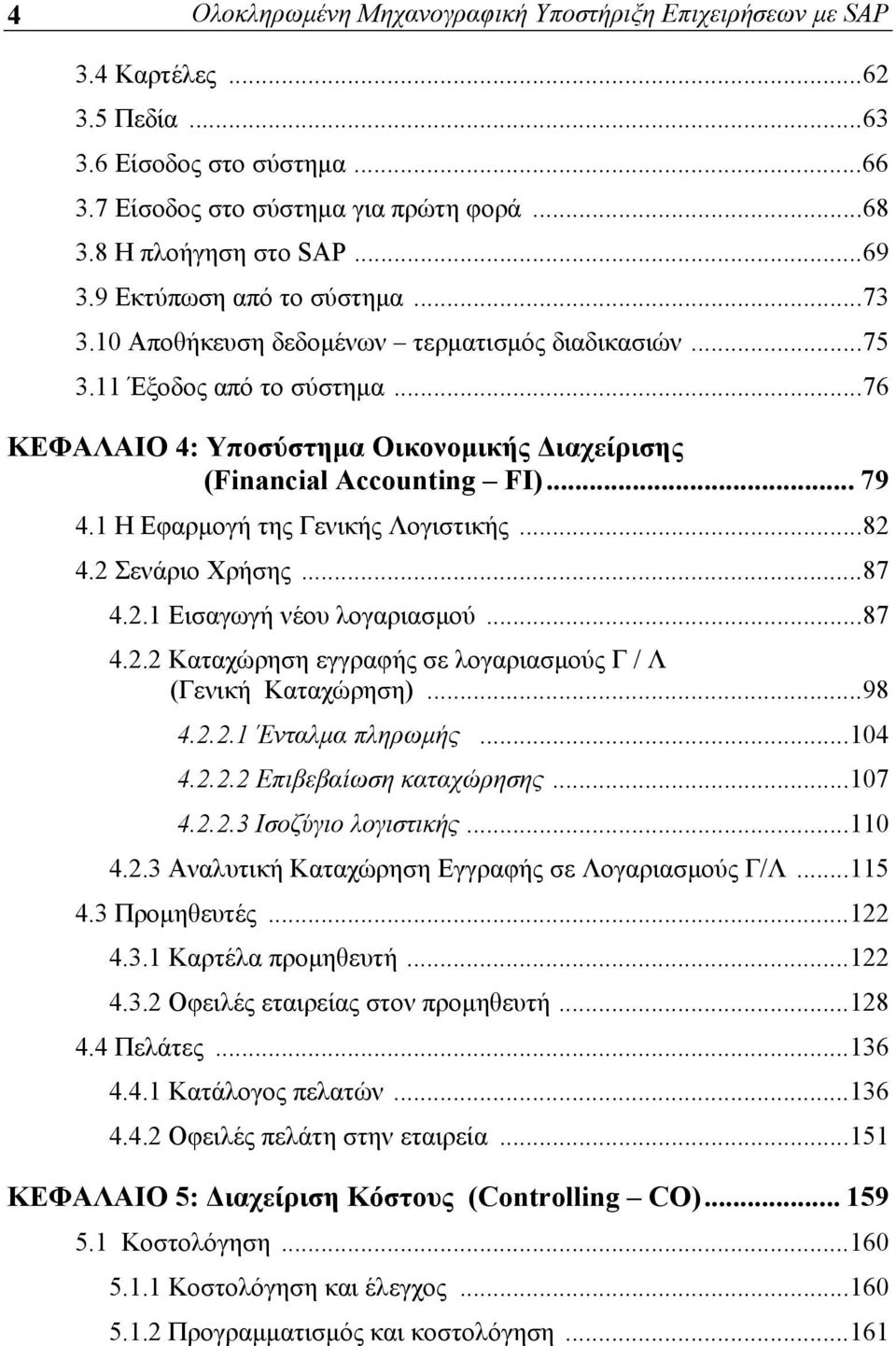 1 Η Εφαρμογή της Γενικής Λογιστικής...82 4.2 Σενάριο Χρήσης...87 4.2.1 Εισαγωγή νέου λογαριασμού...87 4.2.2 Καταχώρηση εγγραφής σε λογαριασμούς Γ / Λ (Γενική Καταχώρηση)...98 4.2.2.1 Ένταλμα πληρωμής.