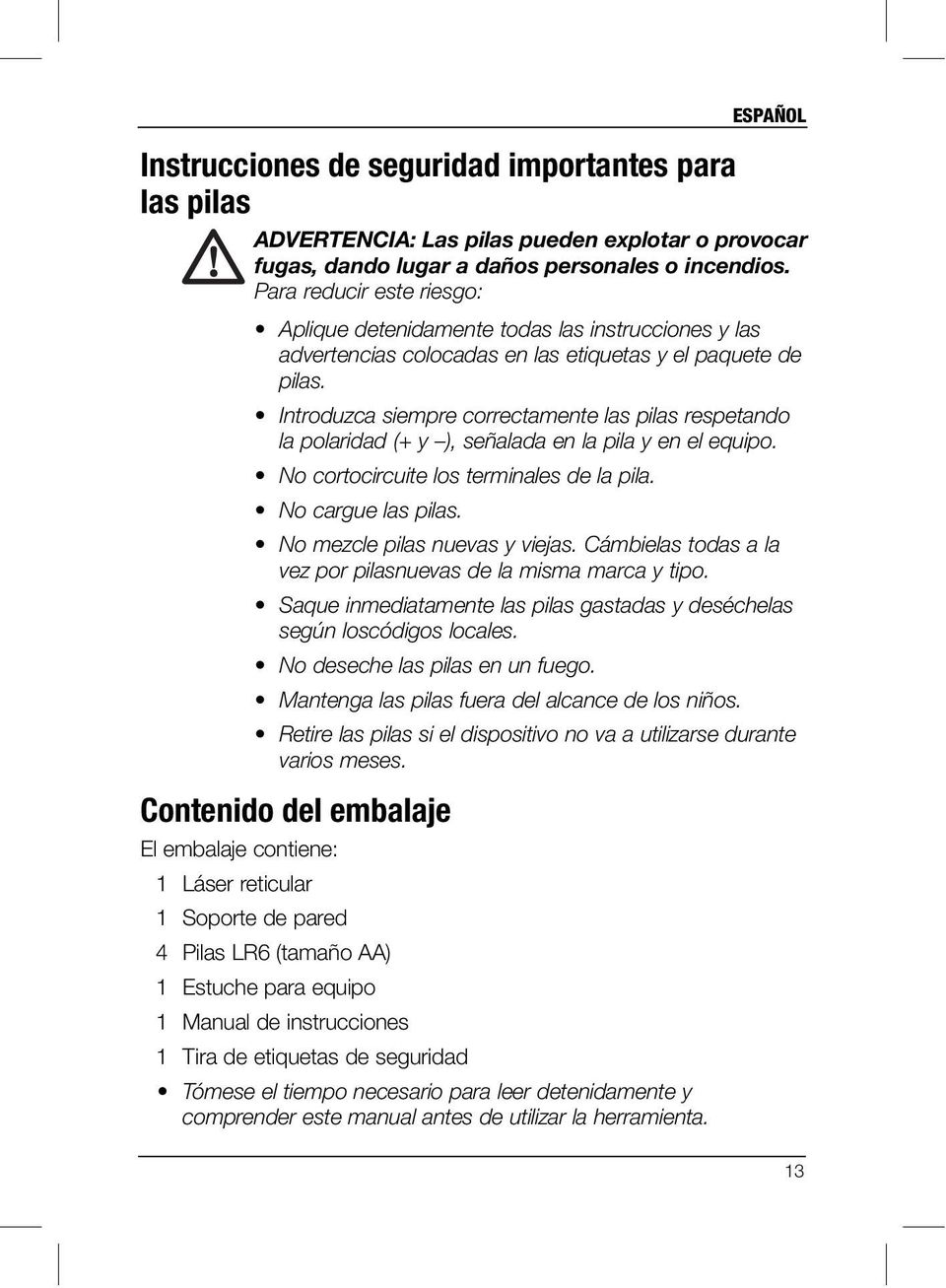 Introduzca siempre correctamente las pilas respetando la polaridad (+ y ), señalada en la pila y en el equipo. No cortocircuite los terminales de la pila. No cargue las pilas.