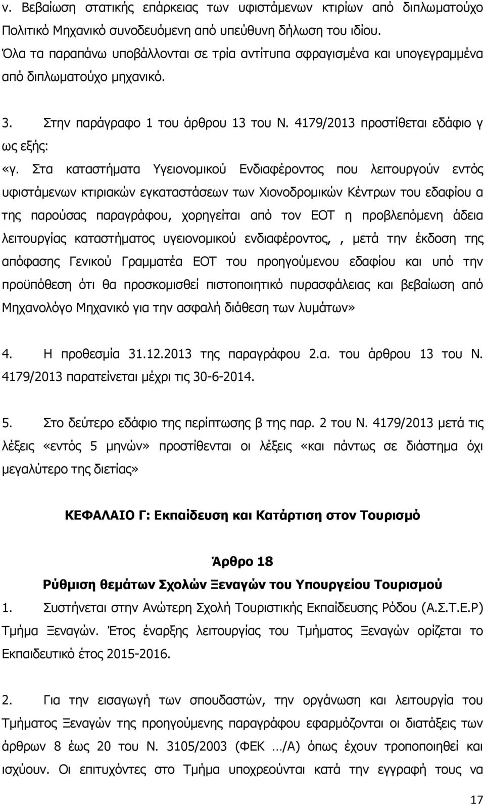 Στα καταστήματα Υγειονομικού Ενδιαφέροντος που λειτουργούν εντός υφιστάμενων κτιριακών εγκαταστάσεων των Χιονοδρομικών Κέντρων του εδαφίου α της παρούσας παραγράφου, χορηγείται από τον ΕΟΤ η