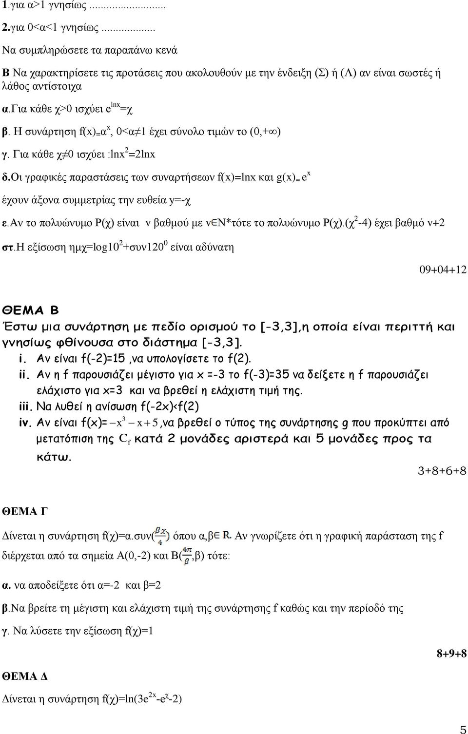 πολυώνυμο P(χ) είναι v βαθμού με v N*τότε το πολυώνυμο P(χ)(χ -4) έχει βαθμό v+ στη εξίσωση ημχ=log1 +συν1 είναι αδύνατη 9+4+1 Έστω μια συνάρτηση με πεδίο ορισμού το [-3,3],η οποία είναι περιττή και