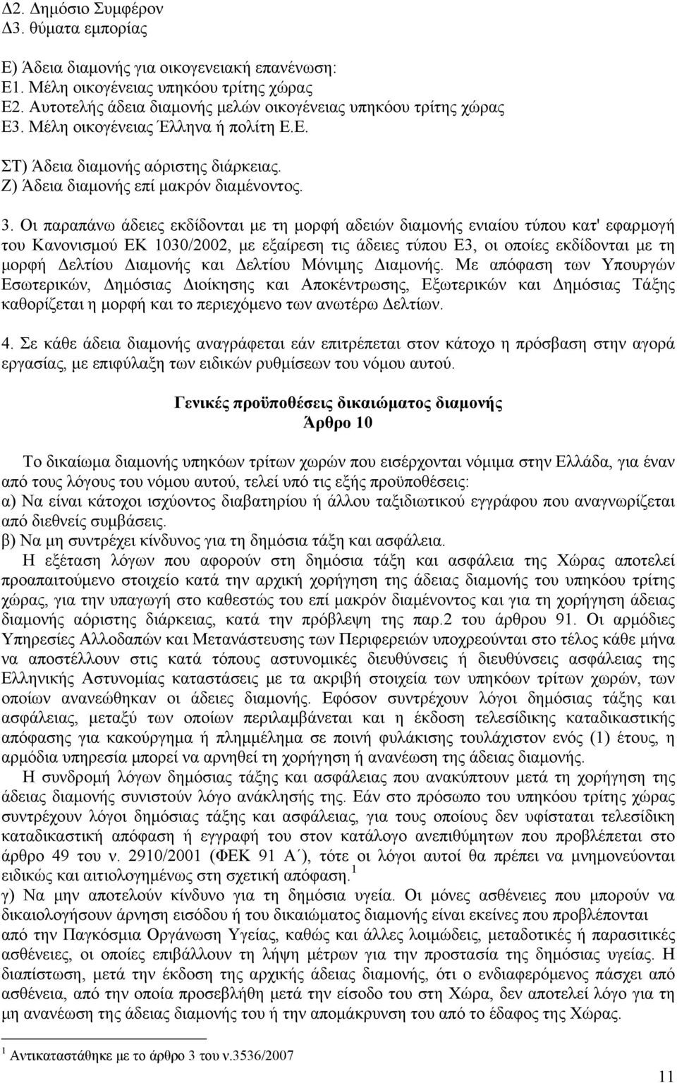 Οι παραπάνω άδειες εκδίδονται με τη μορφή αδειών διαμονής ενιαίου τύπου κατ' εφαρμογή του Κανονισμού ΕΚ 1030/2002, με εξαίρεση τις άδειες τύπου Ε3, οι οποίες εκδίδονται με τη μορφή Δελτίου Διαμονής