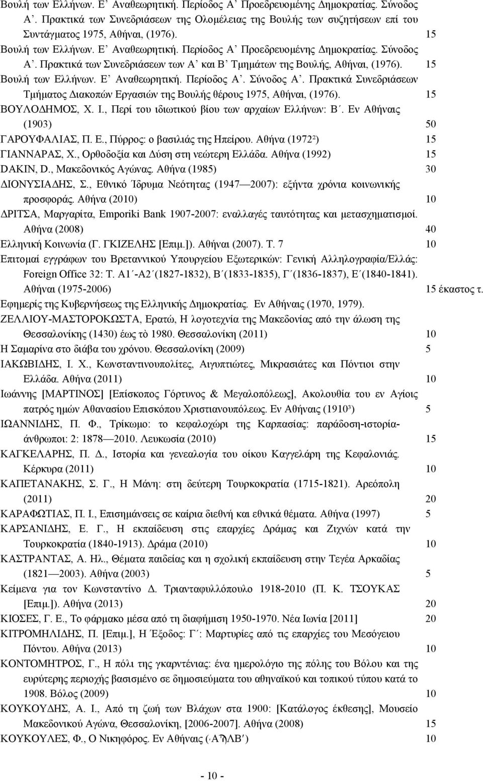 15 ΒΟΥΛΟΔΗΜΟΣ, Χ. Ι., Περί του ιδιωτικού βίου των αρχαίων Ελλήνων: Β. Εν Αθήναις (1903) 50 ΓΑΡΟΥΦΑΛΙΑΣ, Π. Ε., Πύρρος: ο βασιλιάς της Ηπείρου. Αθήνα (1972²) 15 ΓΙΑΝΝΑΡΑΣ, Χ.