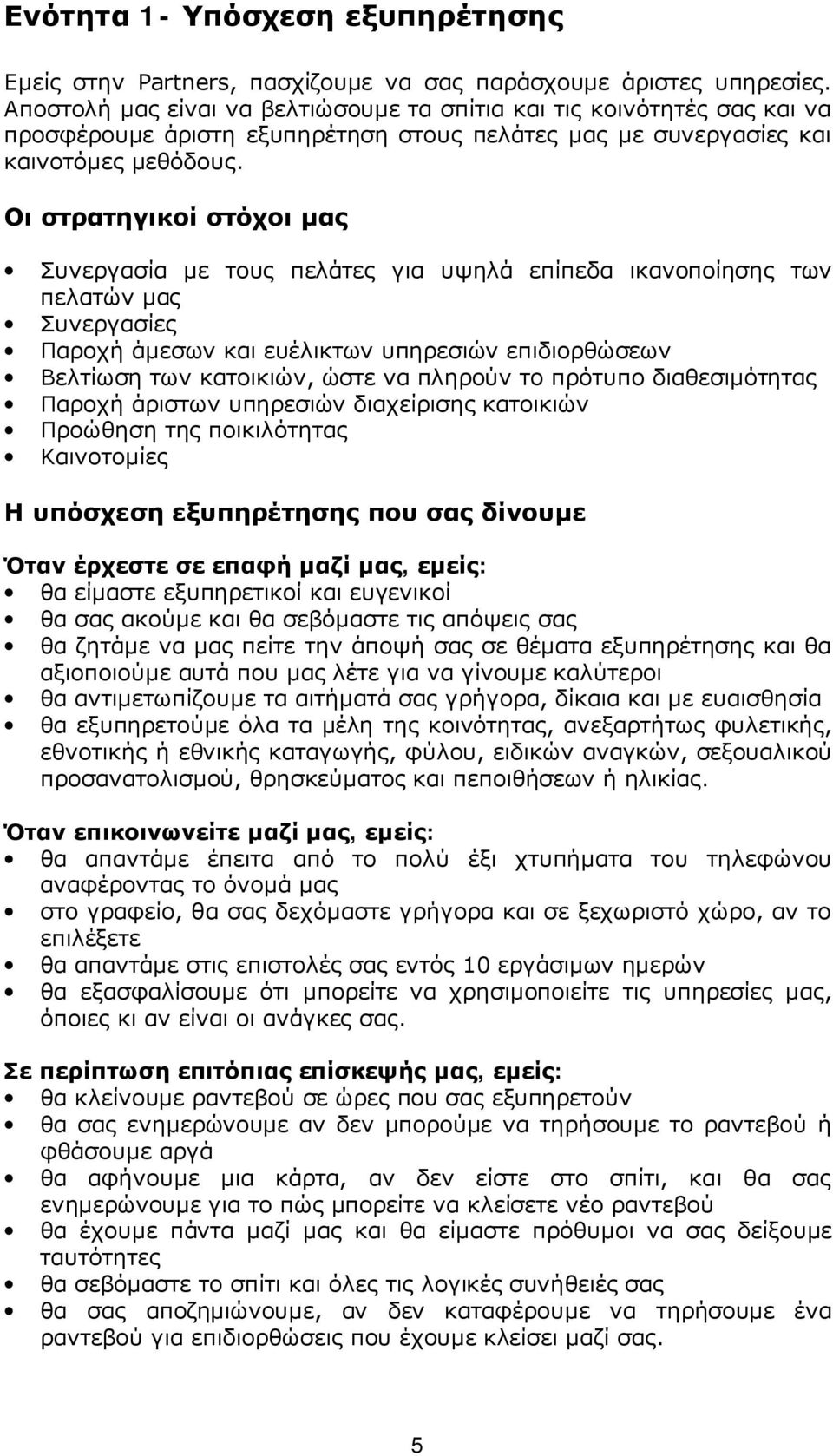 Οι στρατηγικοί στόχοι μας Συνεργασία με τους πελάτες για υψηλά επίπεδα ικανοποίησης των πελατών μας Συνεργασίες Παροχή άμεσων και ευέλικτων υπηρεσιών επιδιορθώσεων Βελτίωση των κατοικιών, ώστε να