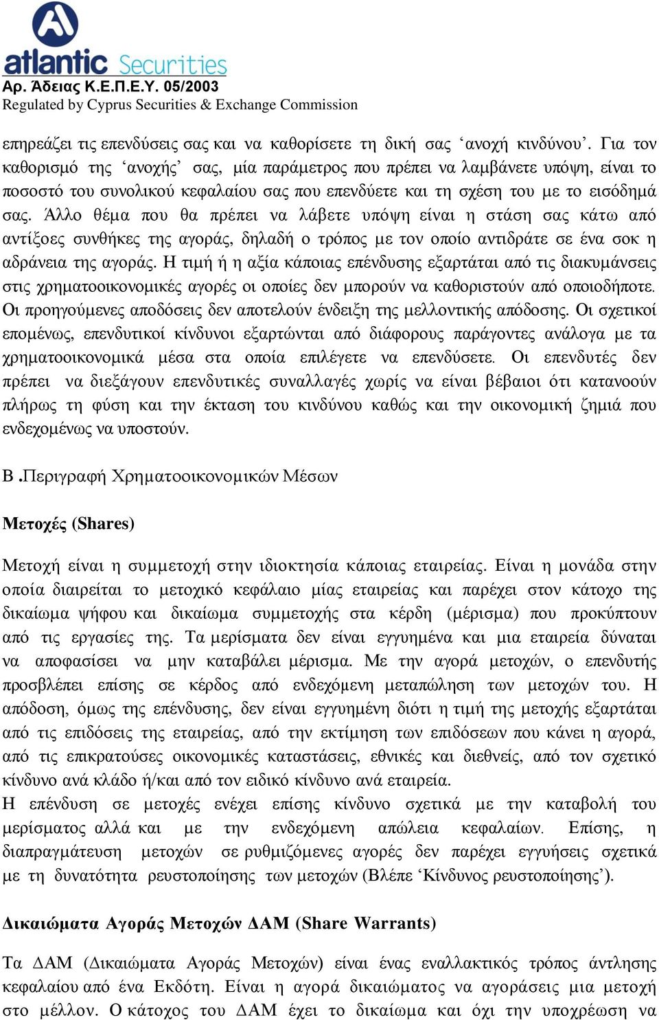 Άλλο θέµα που θα πρέπει να λάβετε υπόψη είναι η στάση σας κάτω από αντίξοες συνθήκες της αγοράς, δηλαδή ο τρόπος µε τον οποίο αντιδράτε σε ένα σοκ η αδράνεια της αγοράς.