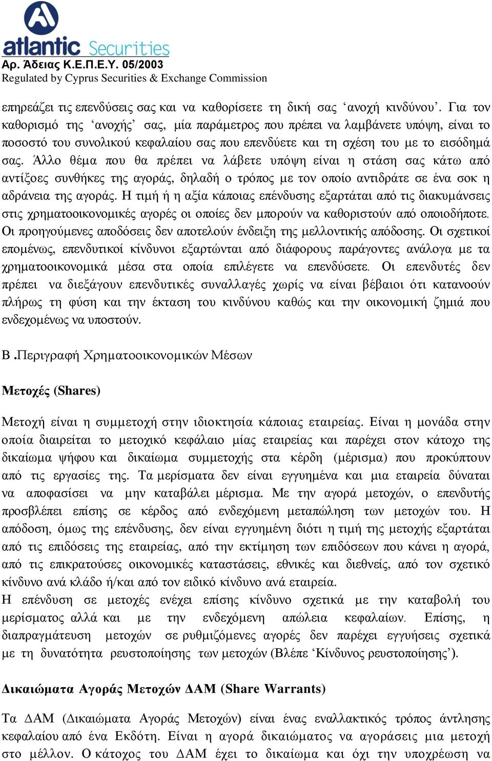 Άλλο θέµα που θα πρέπει να λάβετε υπόψη είναι η στάση σας κάτω από αντίξοες συνθήκες της αγοράς, δηλαδή ο τρόπος µε τον οποίο αντιδράτε σε ένα σοκ η αδράνεια της αγοράς.