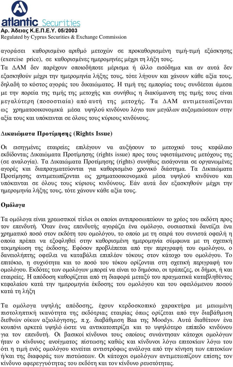 Η τιµή της εµπορίας τους συνδέεται άµεσα µε την πορεία της τιµής της µετοχής και συνήθως η διακύµανση της τιµής τους είναι µεγ αλύτε ρη (ποσοστιαία) από αυτή της µετοχής.