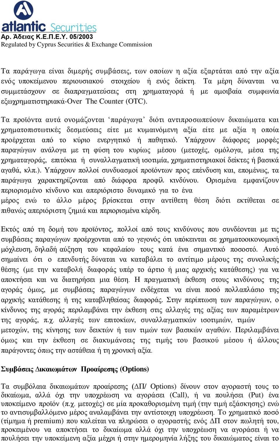 Τα προϊόντα αυτά ονοµάζονται παράγωγα διότι αντιπροσωπεύουν δικαιώµατα και χρηµατοπιστωτικές δεσµεύσεις είτε µε κυµαινόµενη αξία είτε µε αξία η οποία προέρχεται από το κύριο ενεργητικό ή παθητικό.