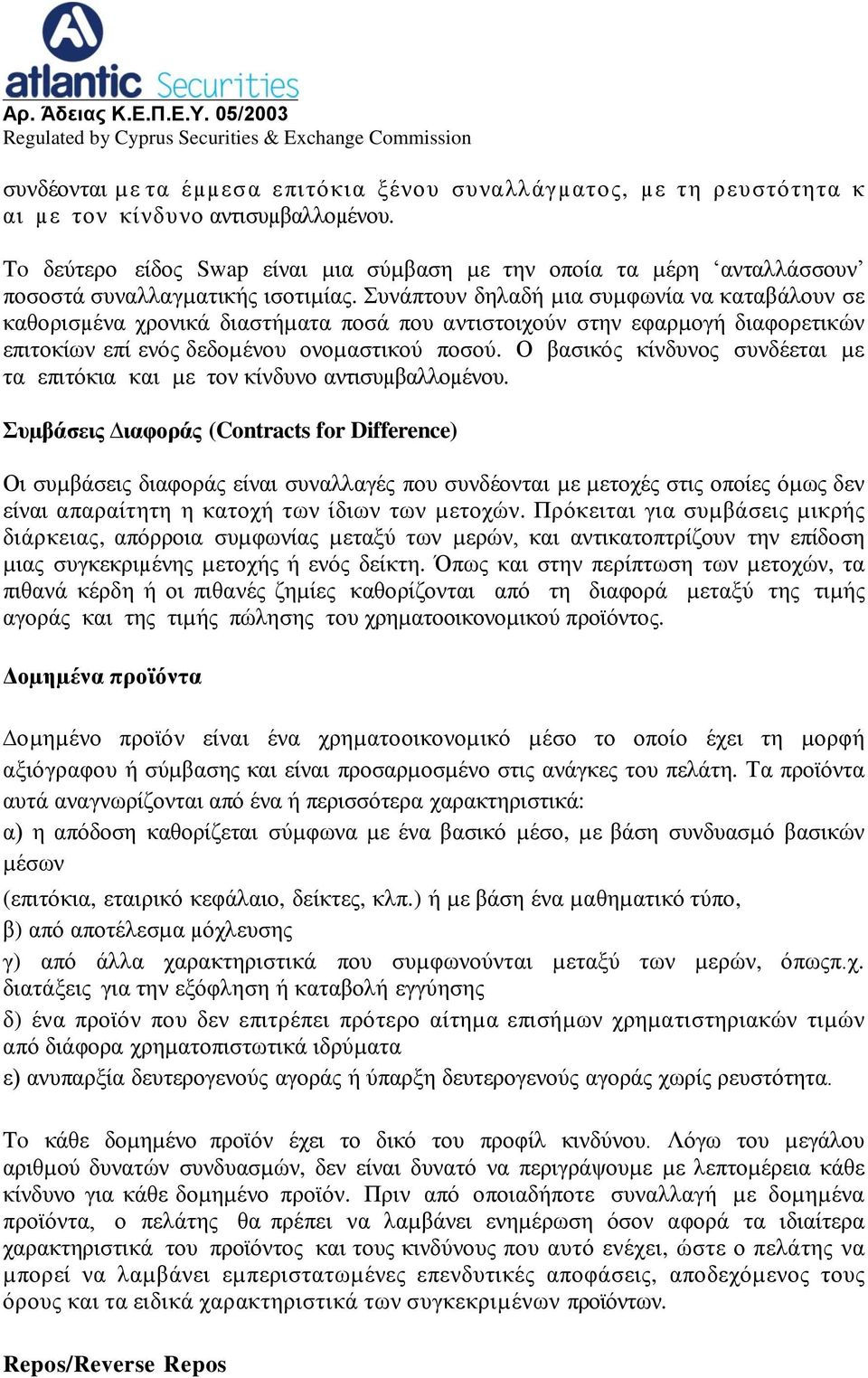 Συνάπτουν δηλαδή µια συµφωνία να καταβάλουν σε καθορισµένα χρονικά διαστήµατα ποσά που αντιστοιχούν στην εφαρµογή διαφορετικών επιτοκίων επί ενός δεδοµένου ονοµαστικού ποσού.