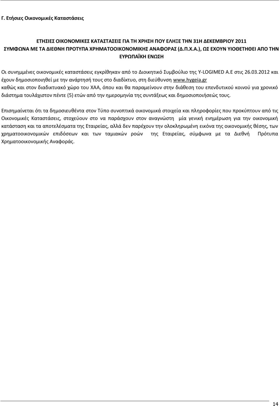 gr καθώς και στον διαδικτυακό χώρο του ΧΑΑ, όπου και θα παραμείνουν στην διάθεση του επενδυτικού κοινού για χρονικό διάστημα τουλάχιστον πέντε (5) ετών από την ημερομηνία της συντάξεως και