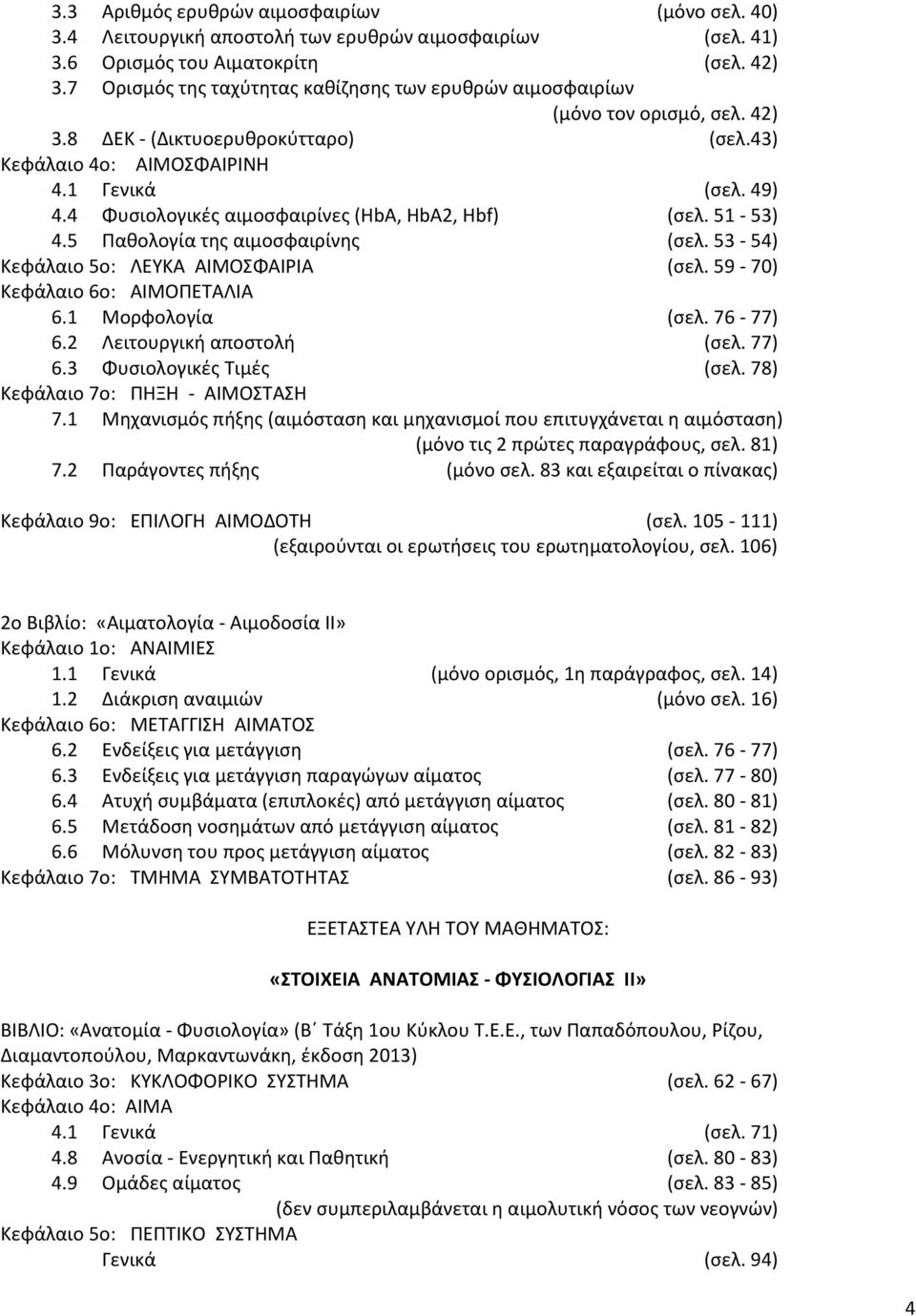 4 Φυσιολογικές αιμοσφαιρίνες (HbA, HbA2, Hbf) (σελ. 51-53) 4.5 Παθολογία της αιμοσφαιρίνης (σελ. 53-54) Κεφάλαιο 5ο: ΛΕΥΚΑ ΑΙΜΟΣΦΑΙΡΙΑ (σελ. 59-70) Κεφάλαιο 6ο: ΑΙΜΟΠΕΤΑΛΙΑ 6.1 Μορφολογία (σελ.