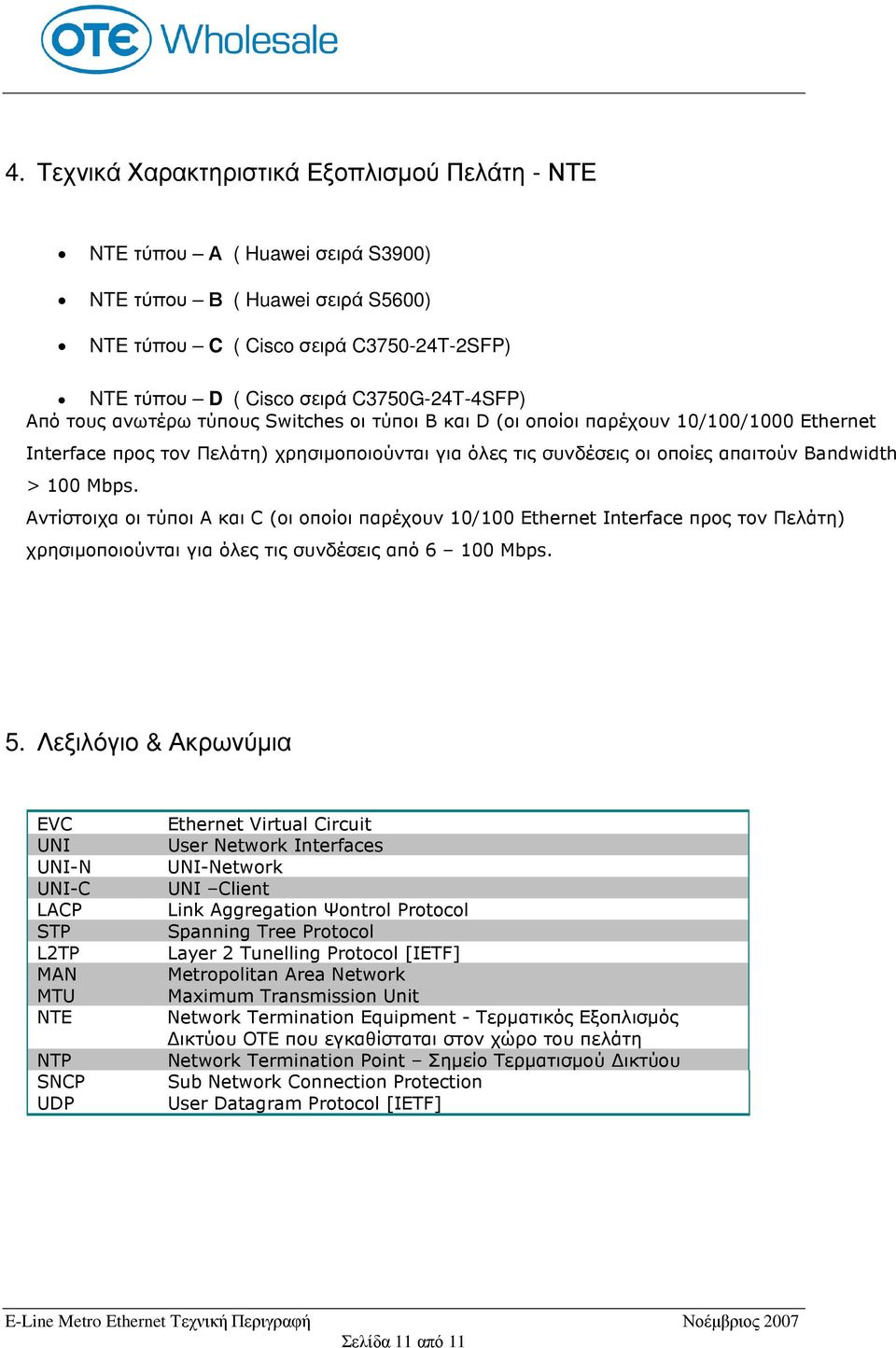 Bandwidth > 100 Μbps. Αντίστοιχα οι τύποι Α και C (οι οποίοι παρέχουν 10/100 Ethernet Interface προς τον Πελάτη) χρησιµοποιούνται για όλες τις συνδέσεις από 6 100 Mbps. 5.