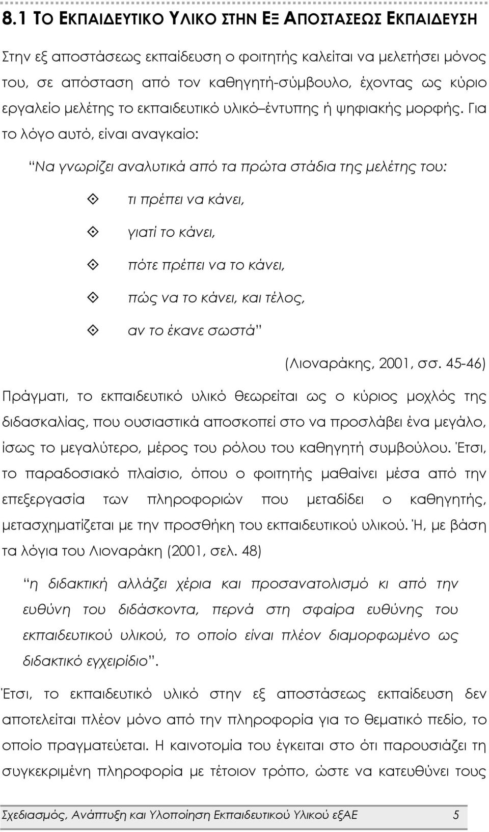 Για το λόγο αυτό, είναι αναγκαίο: Να γνωρίζει αναλυτικά από τα πρώτα στάδια της μελέτης του: τι πρέπει να κάνει, γιατί το κάνει, πότε πρέπει να το κάνει, πώς να το κάνει, και τέλος, αν το έκανε σωστά