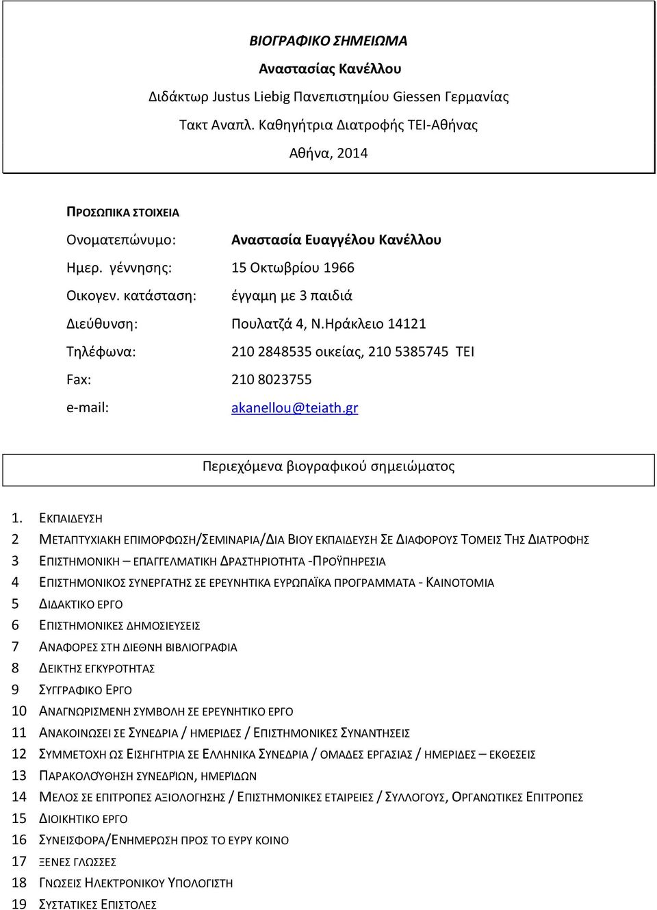 κατάσταση: έγγαμη με 3 παιδιά Διεύθυνση: Πουλατζά 4, Ν.Ηράκλειο 14121 Τηλέφωνα: 210 2848535 οικείας, 210 5385745 ΤΕΙ Fax: 210 8023755 e-mail: akanellou@teiath.gr Περιεχόμενα βιογραφικού σημειώματος 1.