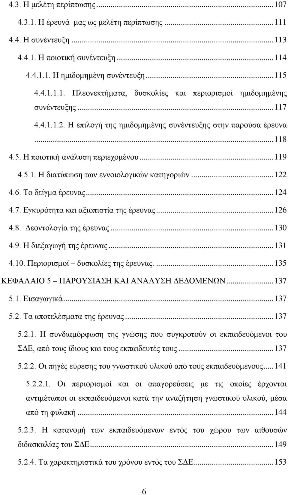 Το δείγμα έρευνας... 124 4.7. Εγκυρότητα και αξιοπιστία της έρευνας... 126 4.8. Δεοντολογία της έρευνας... 130 4.9. Η διεξαγωγή της έρευνας... 131 4.10. Περιορισμοί δυσκολίες της έρευνας.