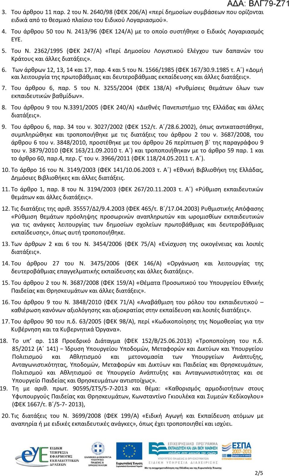 Των άρθρων 12, 13, 14 και 17, παρ. 4 και 5 του Ν. 1566/1985 (ΦΕΚ 167/30.9.1985 τ. Α ) «Δομή και λειτουργία της πρωτοβάθμιας και δευτεροβάθμιας εκπαίδευσης και άλλες 7. Του άρθρου 6, παρ. 5 του Ν. 3255/2004 (ΦΕΚ 138/Α) «Ρυθμίσεις θεμάτων όλων των εκπαιδευτικών βαθμίδων».