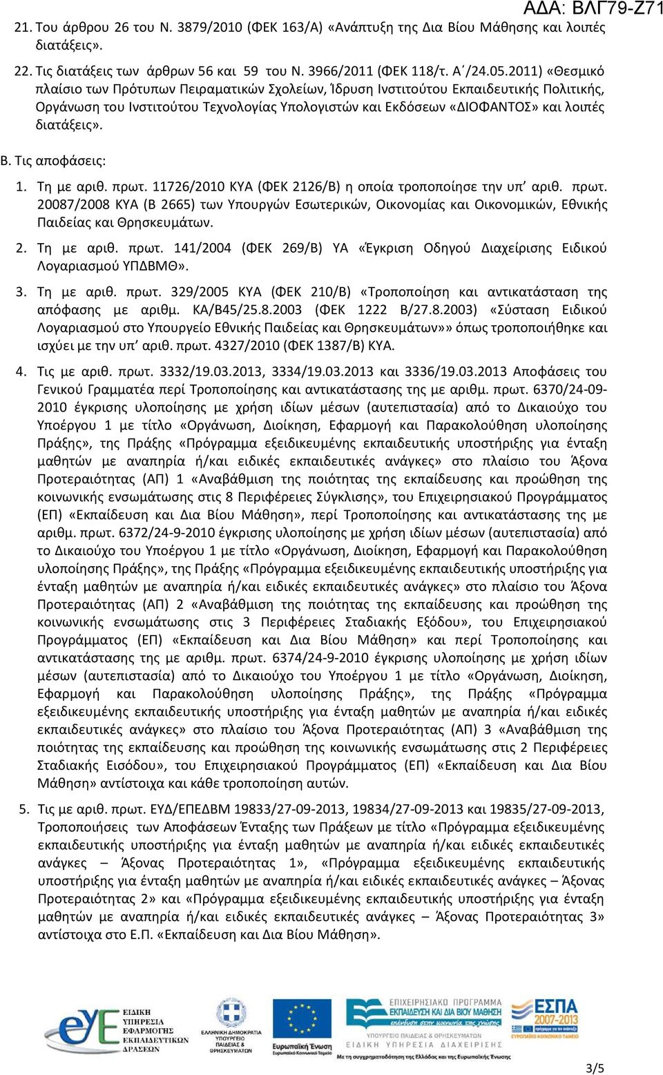 Τις αποφάσεις: ΑΔΑ: ΒΛΓ79-Ζ71 1. Τη με αριθ. πρωτ. 11726/2010 ΚΥΑ (ΦΕΚ 2126/Β) η οποία τροποποίησε την υπ αριθ. πρωτ. 20087/2008 ΚΥΑ (Β 2665) των Υπουργών Εσωτερικών, Οικονομίας και Οικονομικών, Εθνικής Παιδείας και Θρησκευμάτων.