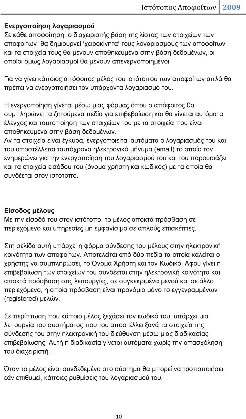 Για να γίνει κάποιος απόφοιτος μέλος του ιστότοπου των αποφοίτων απλά θα πρέπει να ενεργοποιήσει τον υπάρχοντα λογαριασμό του.