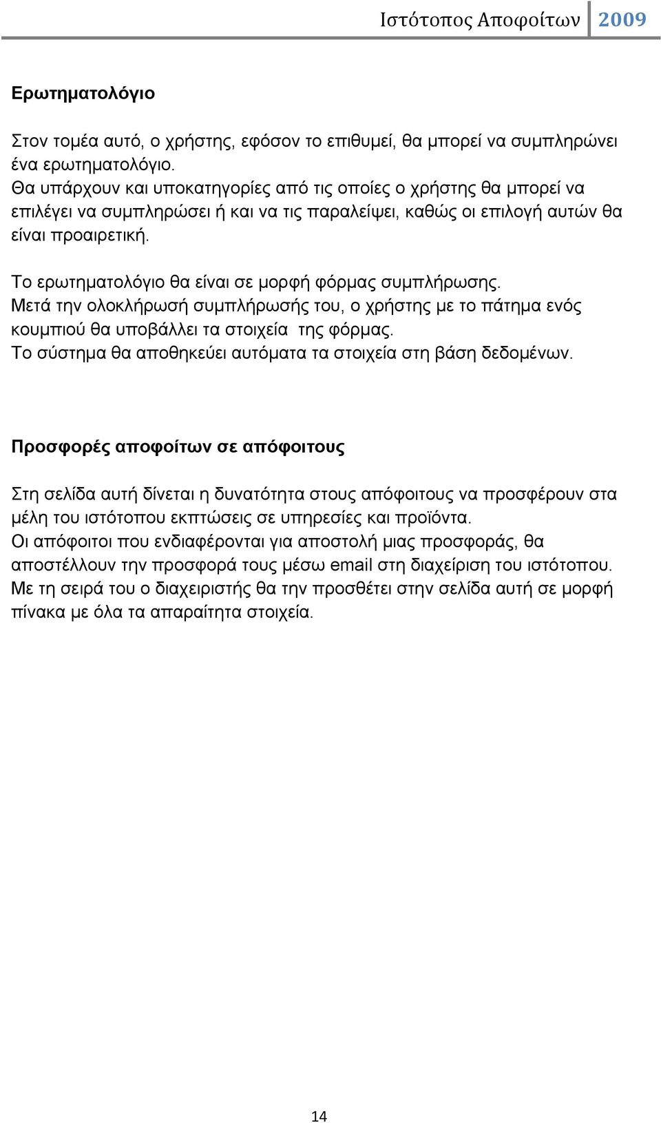 Το ερωτηματολόγιο θα είναι σε μορφή φόρμας συμπλήρωσης. Μετά την ολοκλήρωσή συμπλήρωσής του, ο χρήστης με το πάτημα ενός κουμπιού θα υποβάλλει τα στοιχεία της φόρμας.