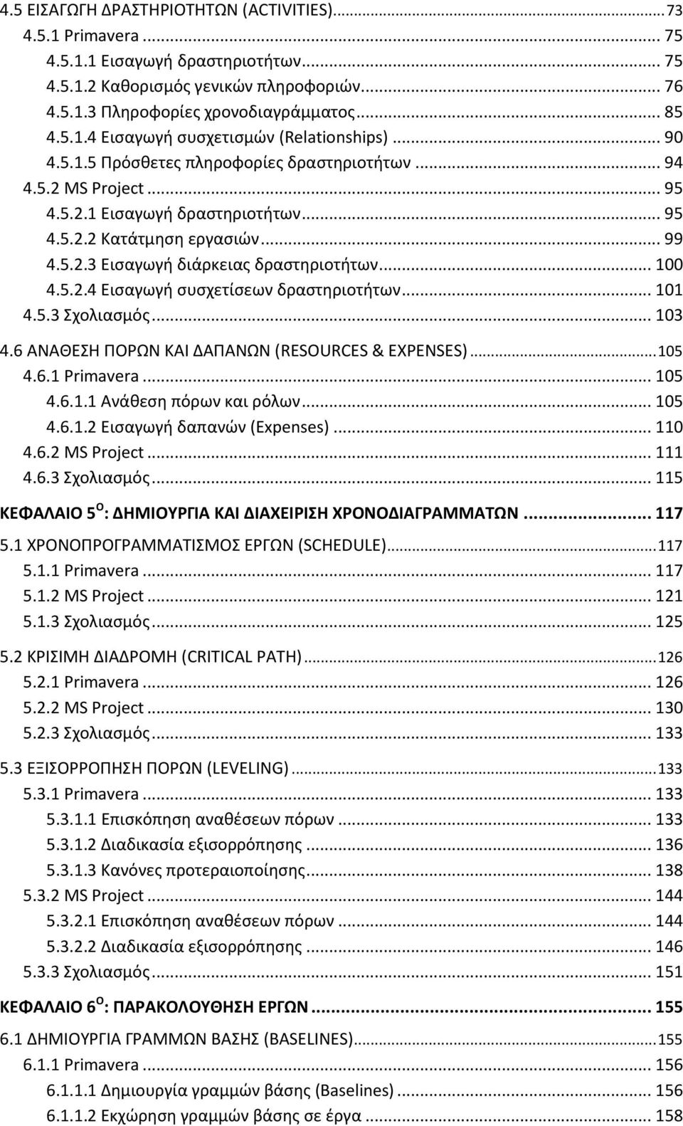 5.2.4 Εισαγωγή συσχετίσεων δραστηριοτήτων... 101 4.5.3 Σχολιασμός... 103 4.6 ΑΝΑΘΕΣΗ ΠΟΡΩΝ ΚΑΙ ΔΑΠΑΝΩΝ (RESOURCES & EXPENSES)... 105 4.6.1 Primavera... 105 4.6.1.1 Ανάθεση πόρων και ρόλων... 105 4.6.1.2 Εισαγωγή δαπανών (Expenses).