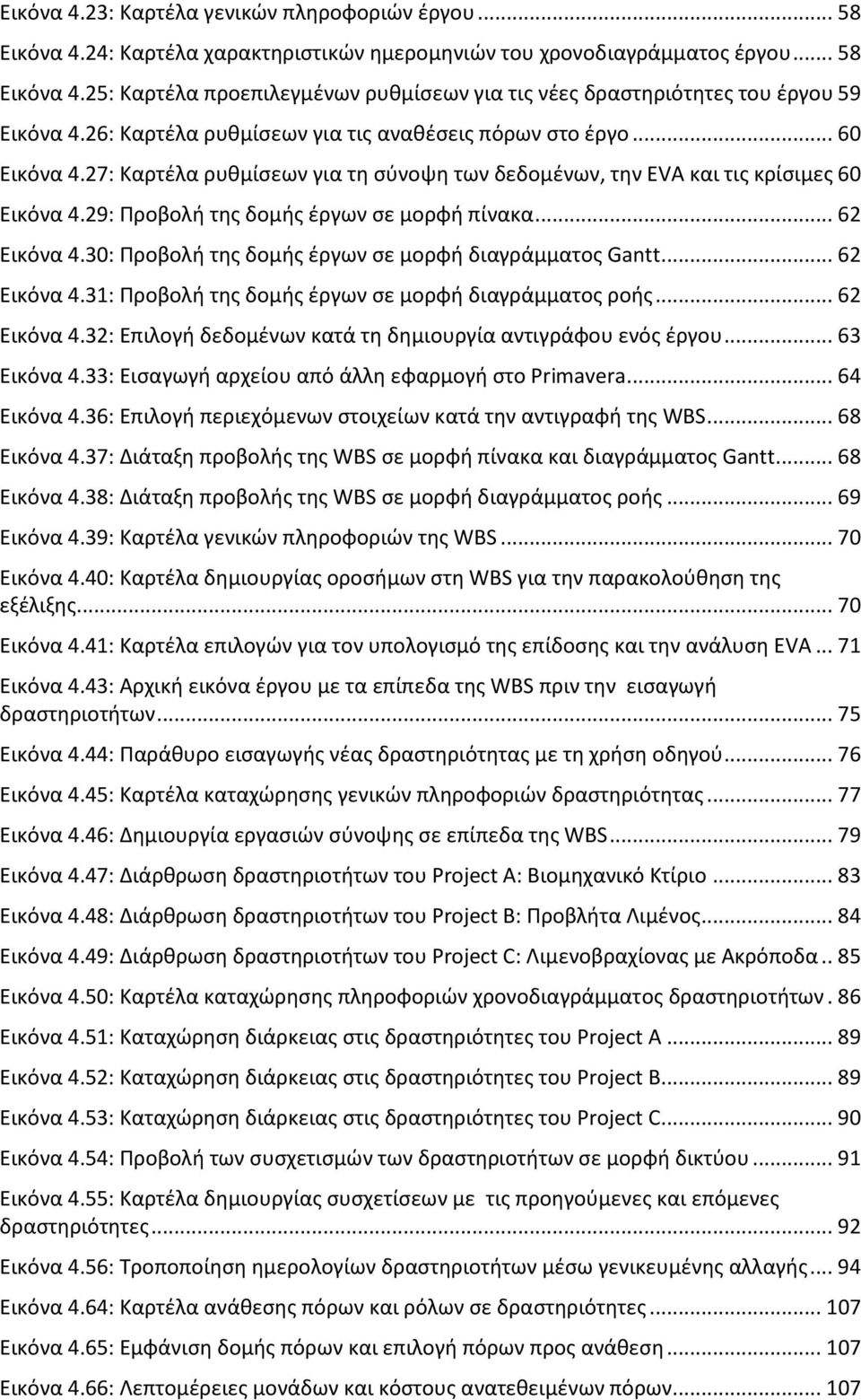 29: Προβολή της δομής έργων σε μορφή πίνακα... 62 Εικόνα 4.30: Προβολή της δομής έργων σε μορφή διαγράμματος Gantt... 62 Εικόνα 4.31: Προβολή της δομής έργων σε μορφή διαγράμματος ροής... 62 Εικόνα 4.32: Επιλογή δεδομένων κατά τη δημιουργία αντιγράφου ενός έργου.