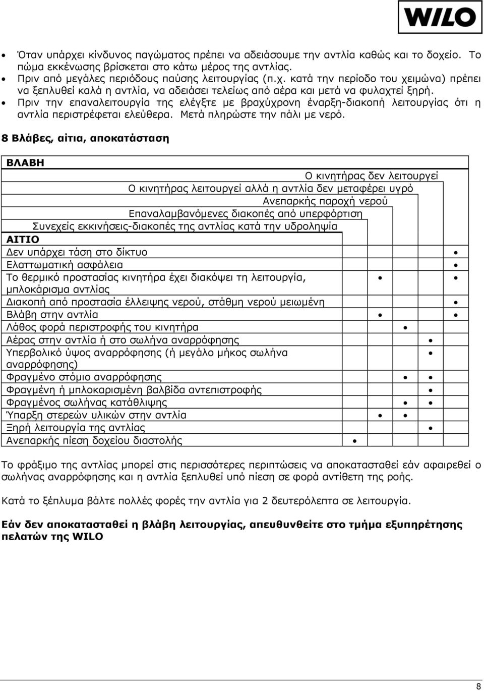 8 Βλάβες, αίτια, αποκατάσταση ΒΛΑΒΗ O κινητήρας δεν λειτουργεί Ο κινητήρας λειτουργεί αλλά η αντλία δεν μεταφέρει υγρό Ανεπαρκής παροχή νερού Επαναλαμβανόμενες διακοπές από υπερφόρτιση Συνεχείς