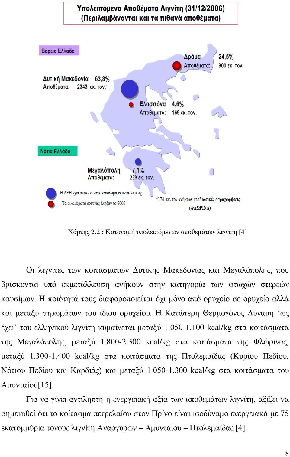 Η ποιότητά τους διαφοροποιείται όχι μόνο από ορυχείο σε ορυχείο αλλά και μεταξύ στρωμάτων του ίδιου ορυχείου. Η Κατώτερη Θερμογόνος Δύναμη ως έχει του ελληνικού λιγνίτη κυμαίνεται μεταξύ 1.050-1.