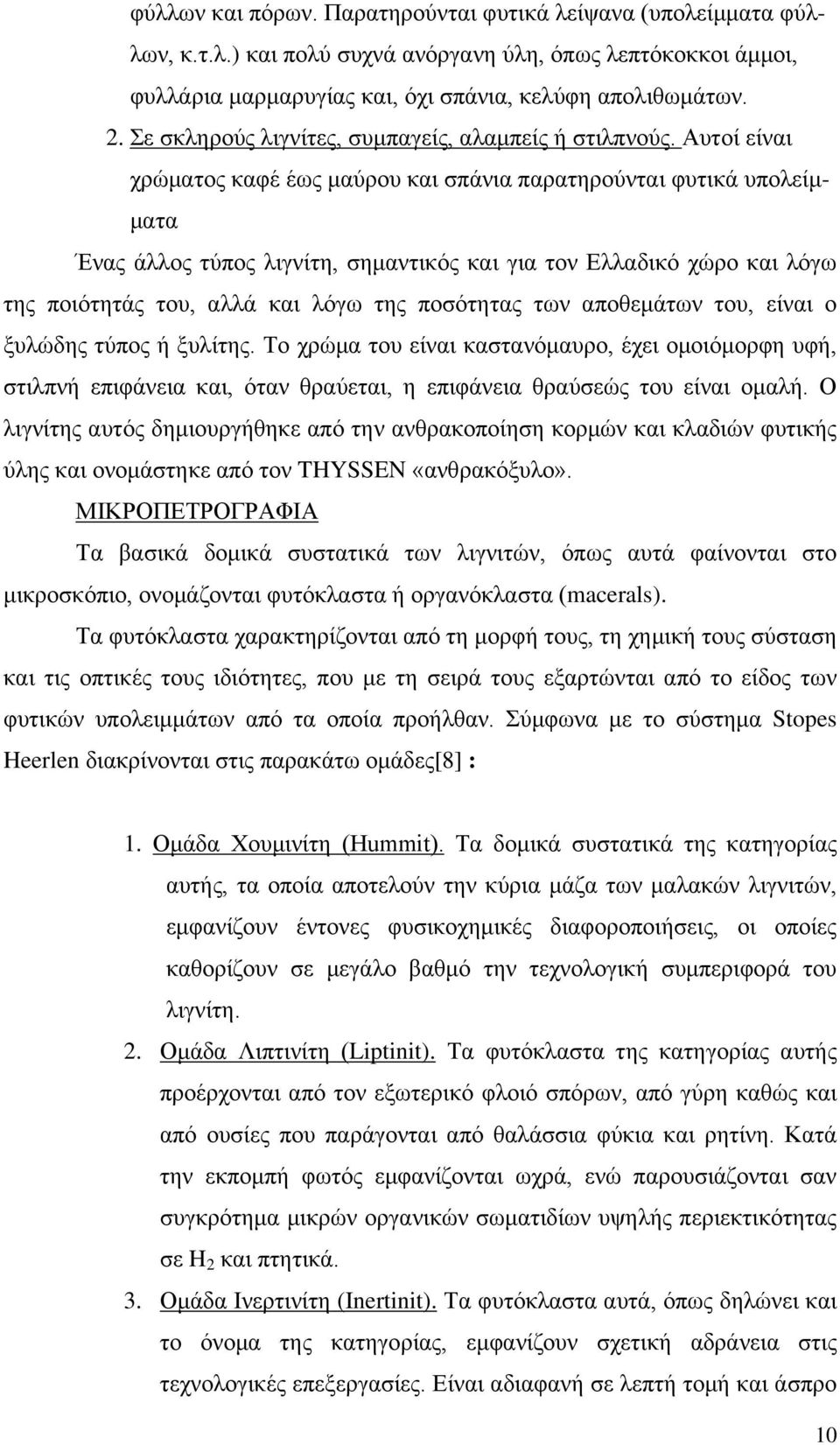 Αυτοί είναι χρώματος καφέ έως μαύρου και σπάνια παρατηρούνται φυτικά υπολείμματα Ένας άλλος τύπος λιγνίτη, σημαντικός και για τον Ελλαδικό χώρο και λόγω της ποιότητάς του, αλλά και λόγω της ποσότητας
