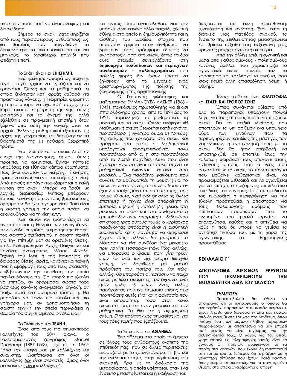 Το Σκάκι είναι και ΕΠΙΣΤΗΜΗ. Ενώ ξεκίνησε καθαρά ως παιχνίδι, σιγά - σιγά άρχισε να εξετάζεται και να ερευνάται.