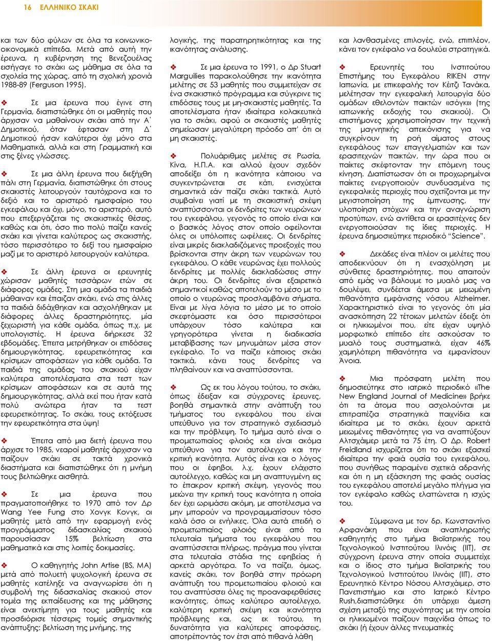 Σε µια έρευνα που έγινε στη Γερµανία, διαπιστώθηκε ότι οι µαθητές που άρχισαν να µαθαίνουν σκάκι από την Α ηµοτικού, όταν έφτασαν στη ηµοτικού ήσαν καλύτεροι όχι µόνο στα Μαθηµατικά, αλλά και στη
