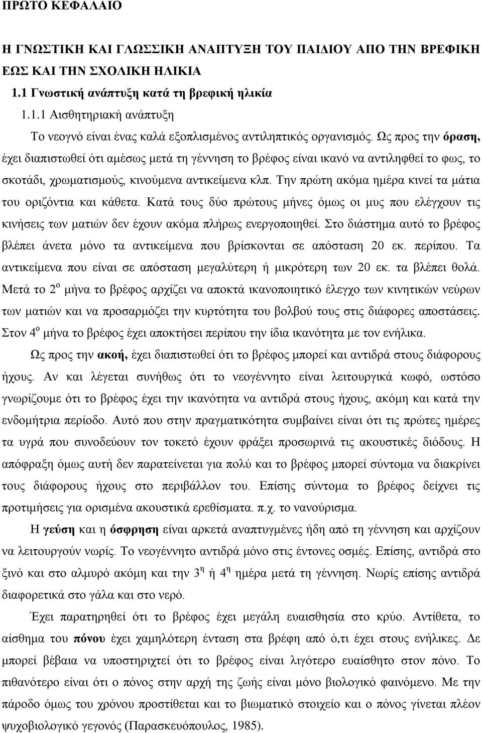 Την πρώτη ακόμα ημέρα κινεί τα μάτια του οριζόντια και κάθετα. Κατά τους δύο πρώτους μήνες όμως οι μυς που ελέγχουν τις κινήσεις των ματιών δεν έχουν ακόμα πλήρως ενεργοποιηθεί.
