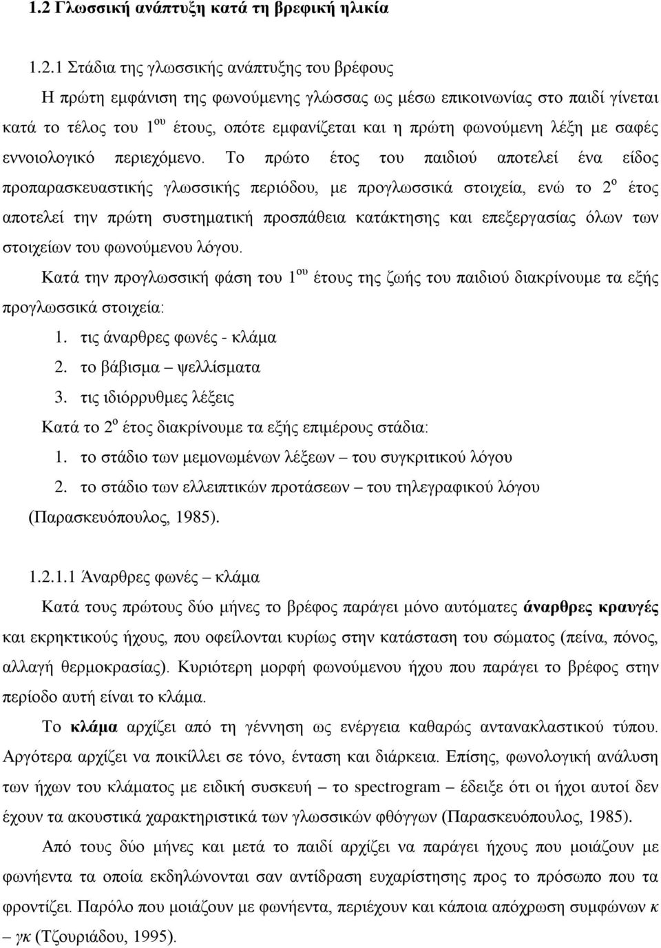 Το πρώτο έτος του παιδιού αποτελεί ένα είδος προπαρασκευαστικής γλωσσικής περιόδου, με προγλωσσικά στοιχεία, ενώ το 2 ο έτος αποτελεί την πρώτη συστηματική προσπάθεια κατάκτησης και επεξεργασίας όλων