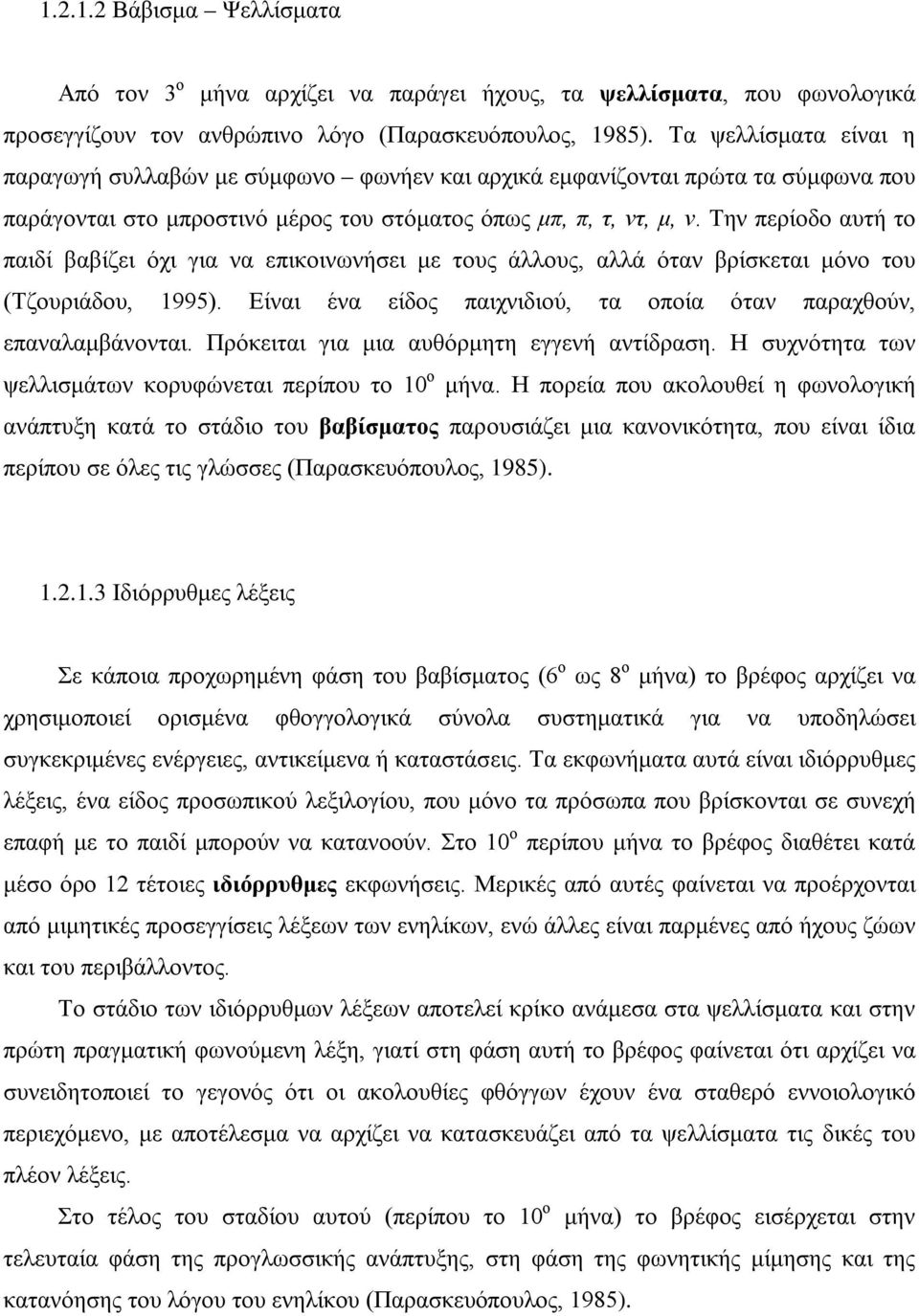 Την περίοδο αυτή το παιδί βαβίζει όχι για να επικοινωνήσει με τους άλλους, αλλά όταν βρίσκεται μόνο του (Τζουριάδου, 1995). Είναι ένα είδος παιχνιδιού, τα οποία όταν παραχθούν, επαναλαμβάνονται.