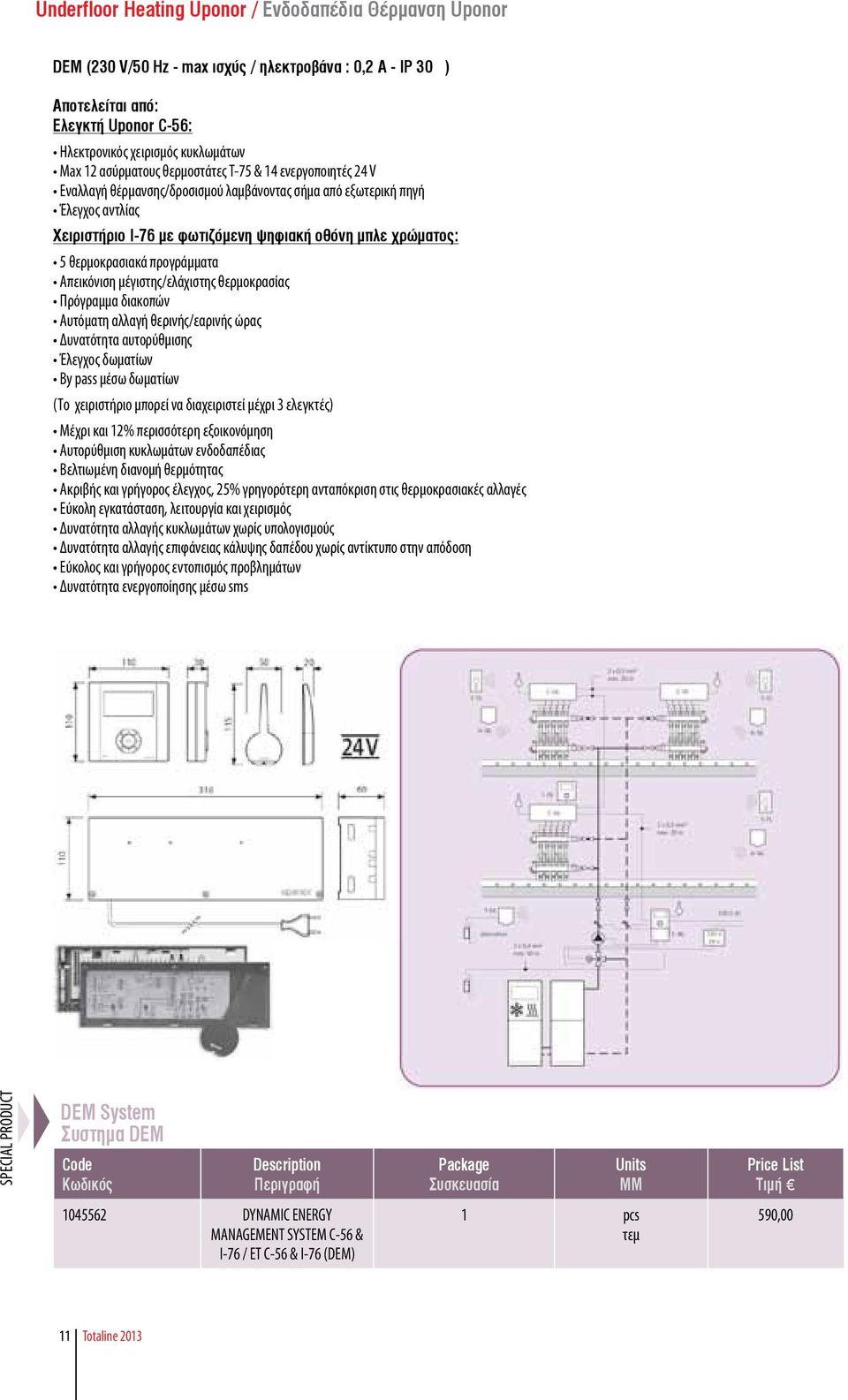 θερμοκρασίας Πρόγραμμα διακοπών Αυτόματη αλλαγή θερινής/εαρινής ώρας Δυνατότητα αυτορύθμισης Έλεγχος δωματίων By pass μέσω δωματίων (Το χειριστήριο μπορεί να διαχειριστεί μέχρι 3 ελεγκτές) Μέχρι και