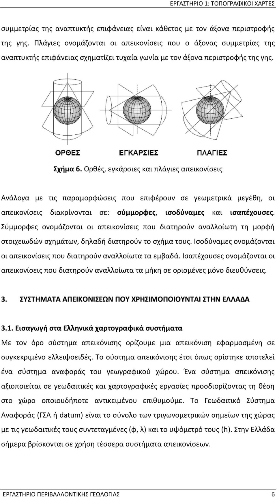 Ορθές, εγκάρσιες και πλάγιες απεικονίσεις Ανάλογα με τις παραμορφώσεις που επιφέρουν σε γεωμετρικά μεγέθη, οι απεικονίσεις διακρίνονται σε: σύμμορφες, ισοδύναμες και ισαπέχουσες.