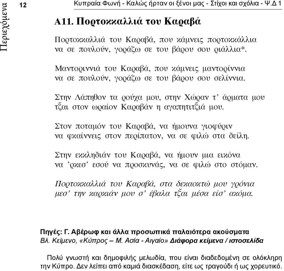 Στον ποταμόν του Καραβά, να ήμουνα γιοφύριν να φκαίννεις στον περίπατον, να σε φιλώ στα είλη. Στην εκκλη ιάν του Καραβά, να ήμουν μια εικόνα να ρκεσ εσού να προσκυνάς, να σε φιλώ στο στόμαν.