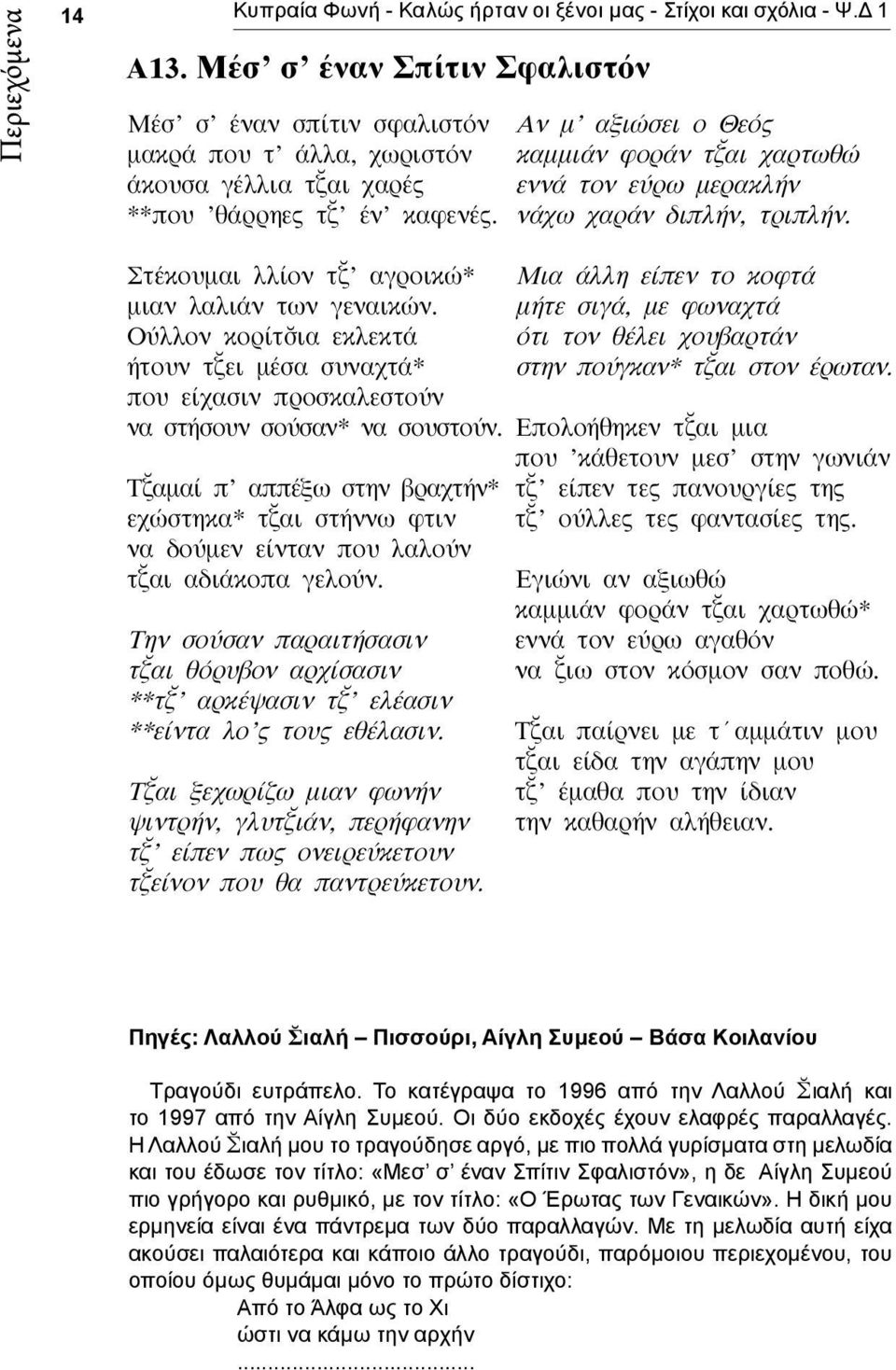 Αν μ αξιώσει ο Θεός καμμιάν φοράν τ αι χαρτωθώ εννά τον εύρω μερακλήν νάχω χαράν διπλήν, τριπλήν. Στέκουμαι λλίον τ αγροικώ* μιαν λαλιάν των γεναικών.