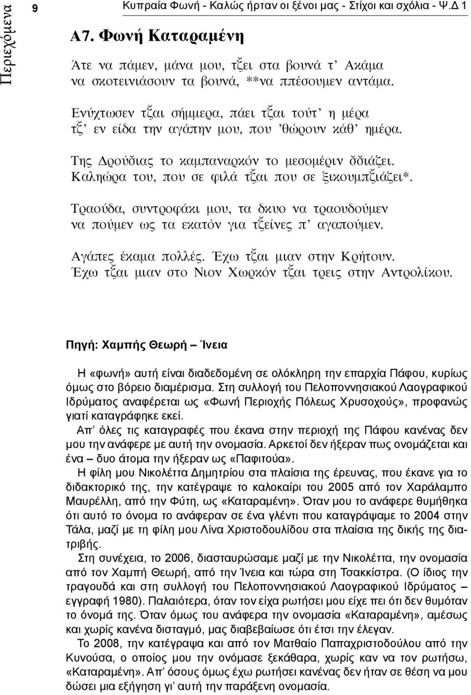 Τραούδα, συντροφάκι μου, τα δκυο να τραουδούμεν να πούμεν ως τα εκατόν για τ είνες π αγαπούμεν. Αγάπες έκαμα πολλές. Έχω τ αι μιαν στην Κρήτουν.