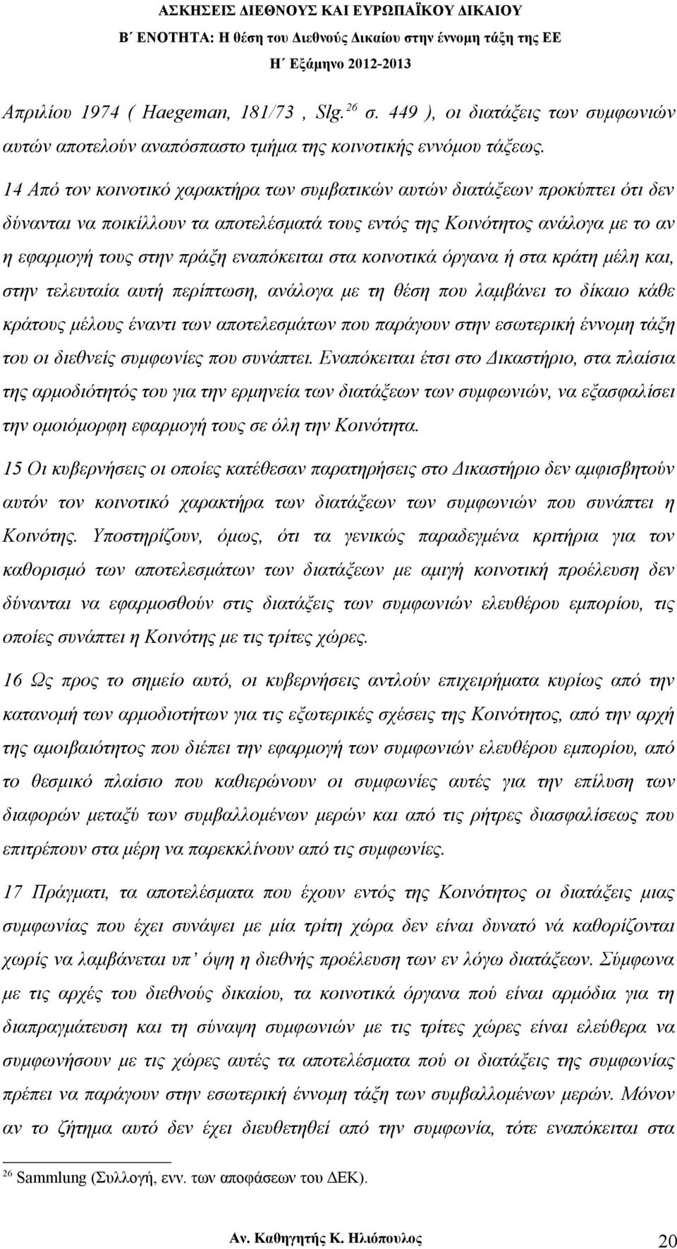 εναπόκειται στα κοινοτικά όργανα ή στα κράτη μέλη και, στην τελευταία αυτή περίπτωση, ανάλογα με τη θέση που λαμβάνει το δίκαιο κάθε κράτους μέλους έναντι των αποτελεσμάτων που παράγουν στην