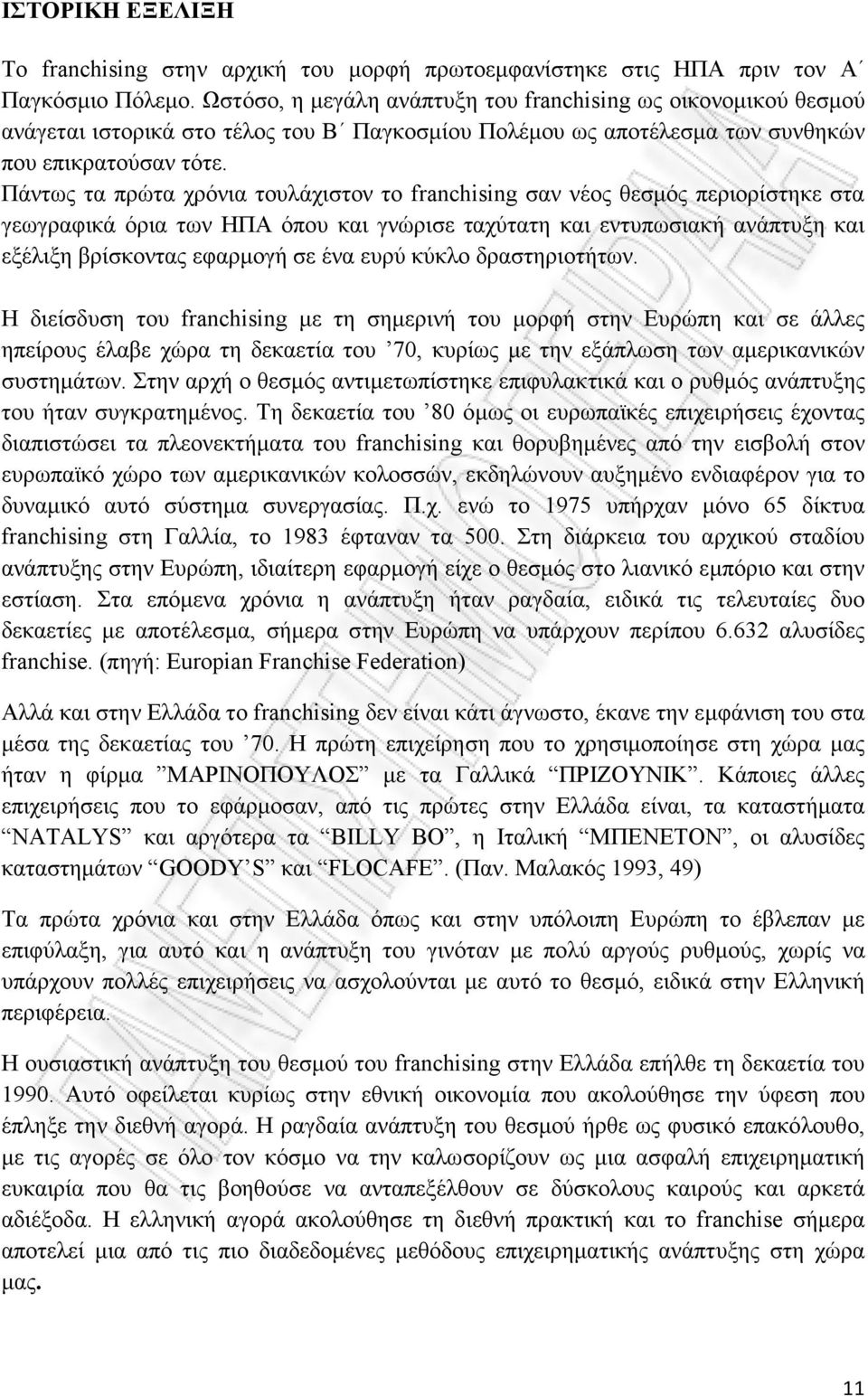 Πάντως τα πρώτα χρόνια τουλάχιστον το franchising σαν νέος θεσµός περιορίστηκε στα γεωγραφικά όρια των ΗΠΑ όπου και γνώρισε ταχύτατη και εντυπωσιακή ανάπτυξη και εξέλιξη βρίσκοντας εφαρµογή σε ένα