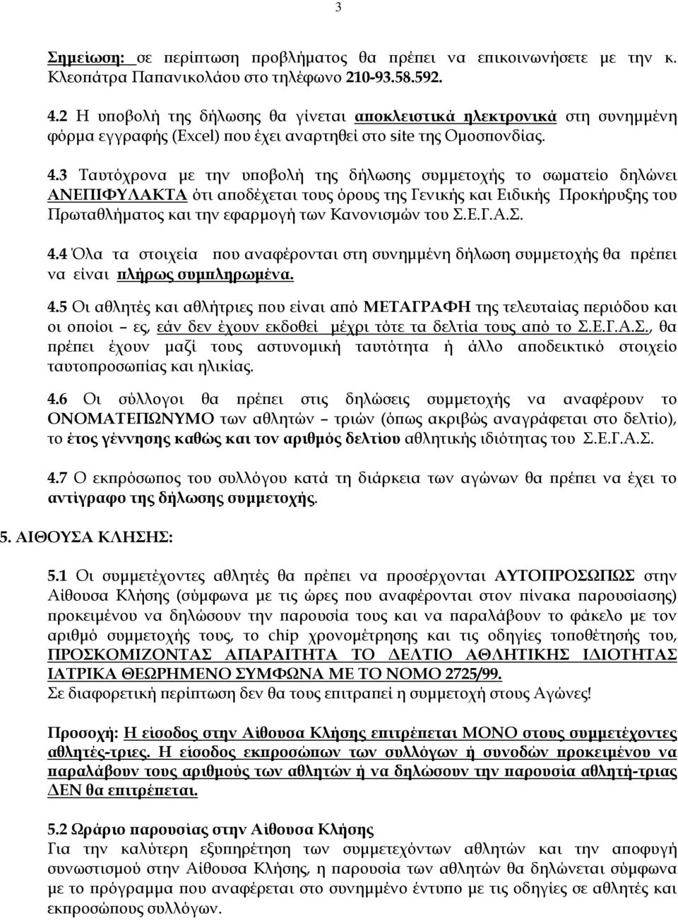 3 Ταυτόχρονα με την υποβολή της δήλωσης συμμετοχής το σωματείο δηλώνει ΑΝΕΠΙΦΥΛΑΚΤΑ ότι αποδέχεται τους όρους της Γενικής και Ειδικής Προκήρυξης του Πρωταθλήματος και την εφαρμογή των Κανονισμών του