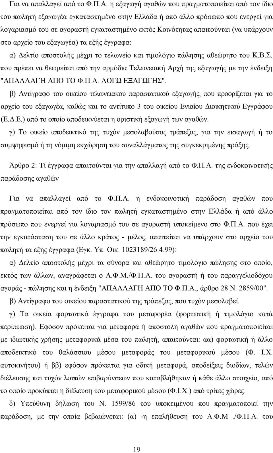 απαιτούνται (να υπάρχουν στο αρχείο του εξαγωγέα) τα εξής έγγραφα: α) Δελτίο αποστολής μέχρι το τελωνείο και τιμολόγιο πώλησης αθεώρητο του Κ.Β.Σ.