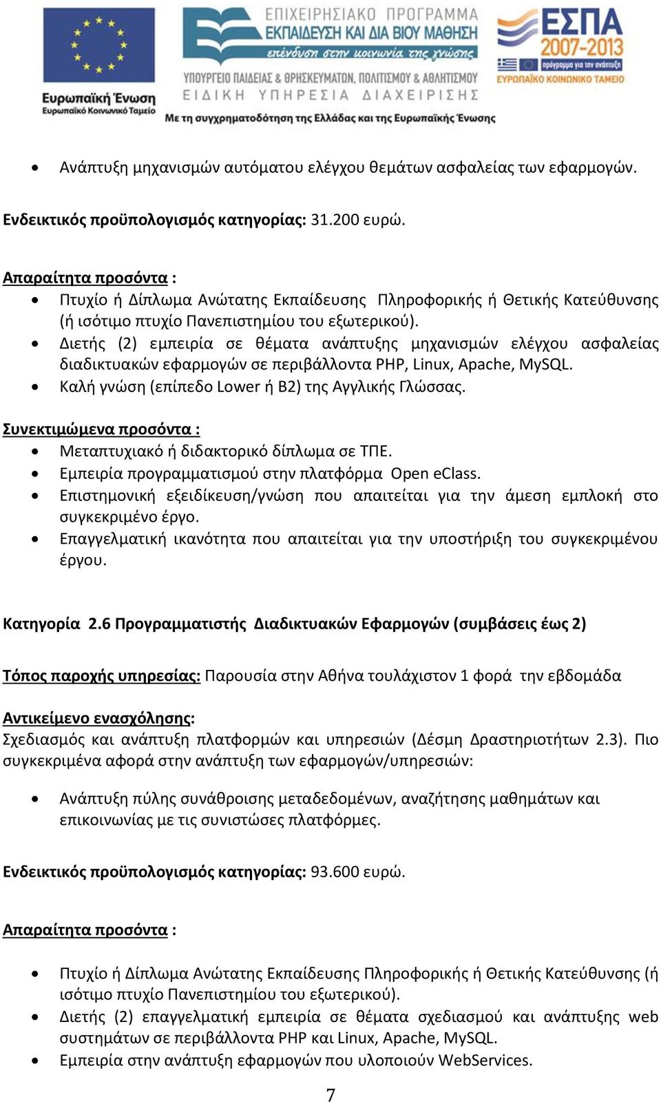 Διετής (2) εμπειρία σε θέματα ανάπτυξης μηχανισμών ελέγχου ασφαλείας διαδικτυακών εφαρμογών σε περιβάλλοντα PHP, Linux, Apache, MySQL. Καλή γνώση (επίπεδο Lower ή Β2) της Αγγλικής Γλώσσας.