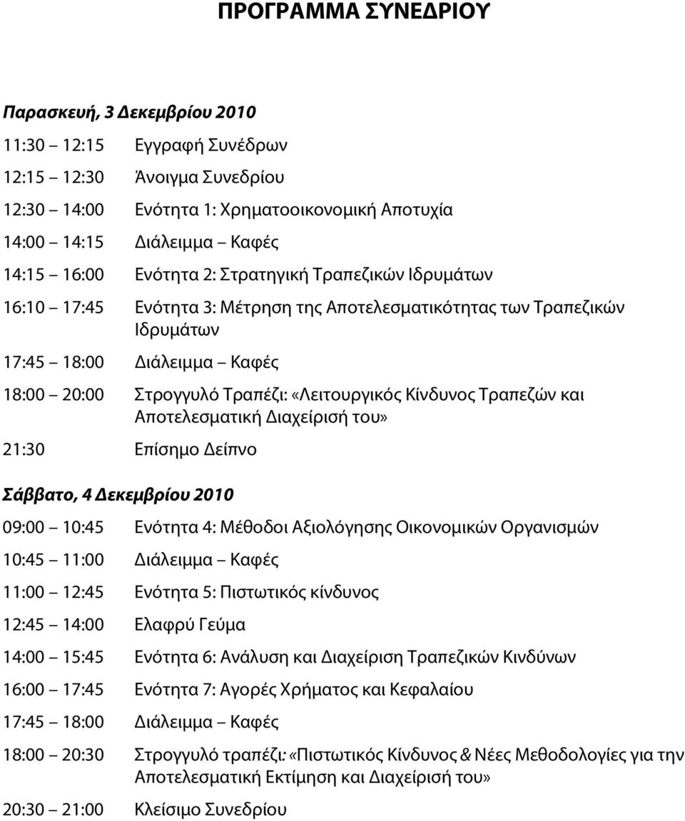 Κίνδυνος Τραπεζών και Αποτελεσματική Διαχείρισή του» 21:30 Επίσημο Δείπνο Σάββατο, 4 Δεκεμβρίου 2010 09:00 10:45 Ενότητα 4: Μέθοδοι Αξιολόγησης Οικονομικών Οργανισμών 10:45 11:00 Διάλειμμα Καφές