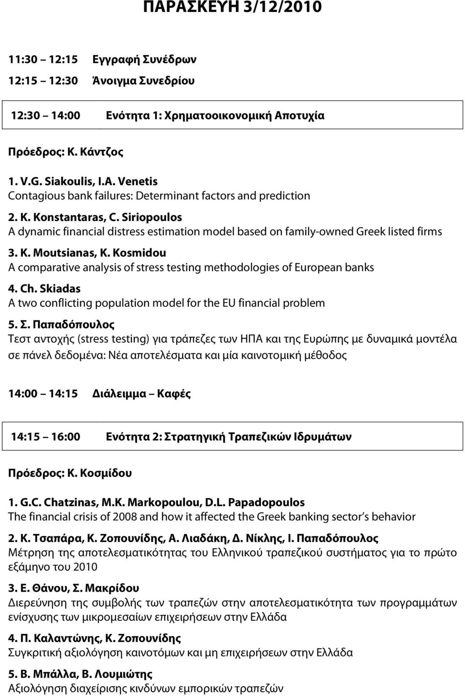 Kosmidou A comparative analysis of stress testing methodologies of European banks 4. Ch. Skiadas A two conflicting population model for the EU financial problem 5. Σ.