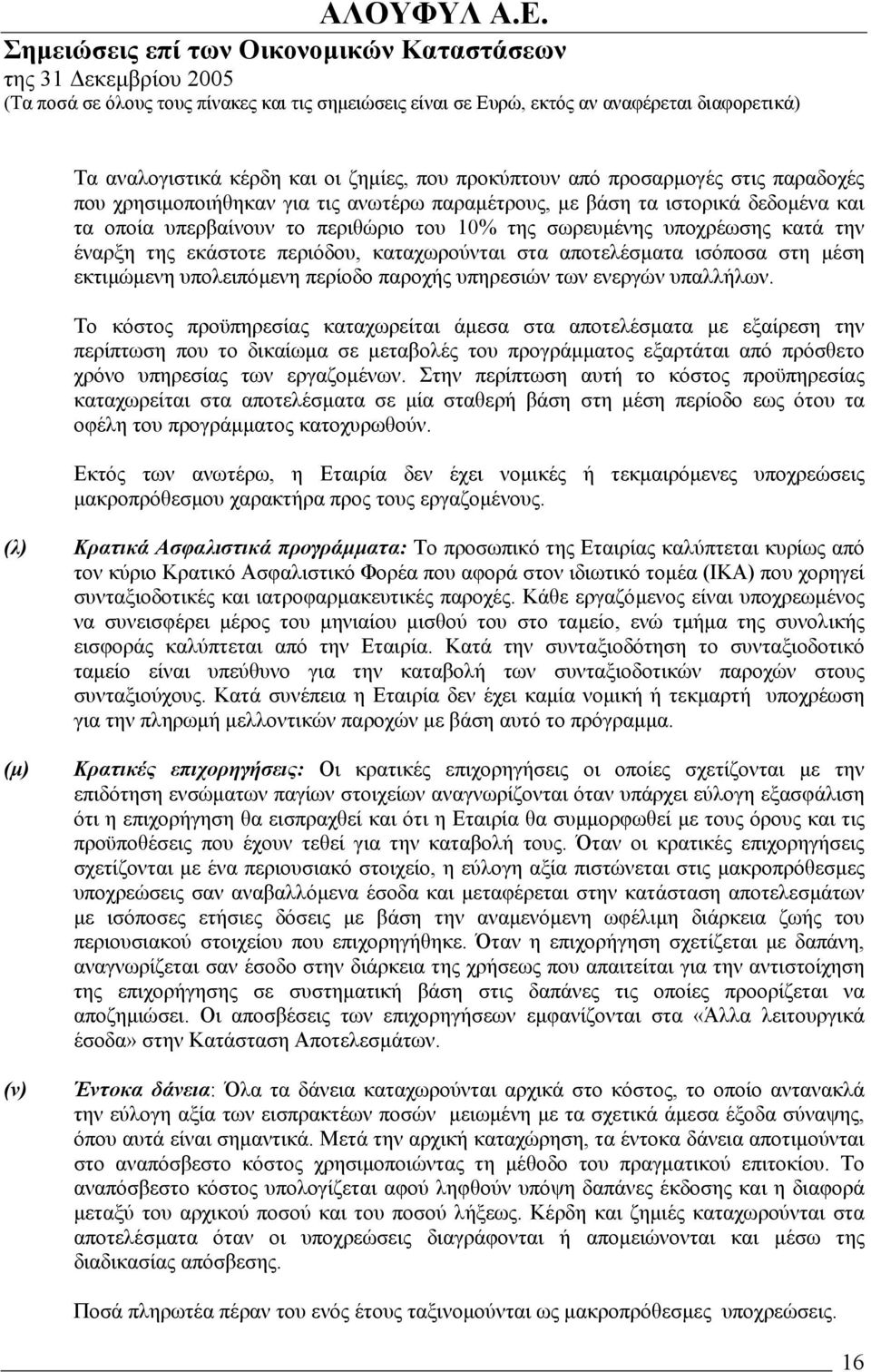Το κόστος προϋπηρεσίας καταχωρείται άµεσα στα αποτελέσµατα µε εξαίρεση την περίπτωση που το δικαίωµα σε µεταβολές του προγράµµατος εξαρτάται από πρόσθετο χρόνο υπηρεσίας των εργαζοµένων.