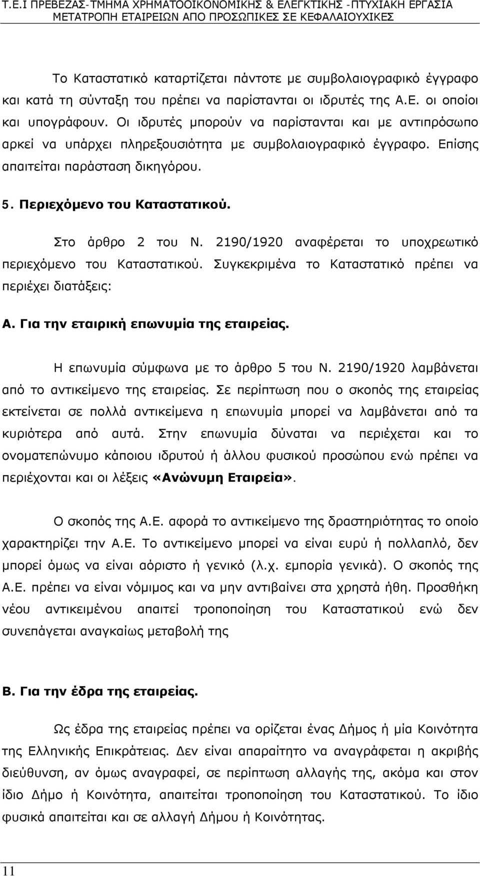 Στο άρθρο 2 του Ν. 2190/1920 αναφέρεται το υποχρεωτικό περιεχόμενο του Καταστατικού. Συγκεκριμένα το Καταστατικό πρέπει να περιέχει διατάξεις: Α. Για την εταιρική επωνυμία της εταιρείας.