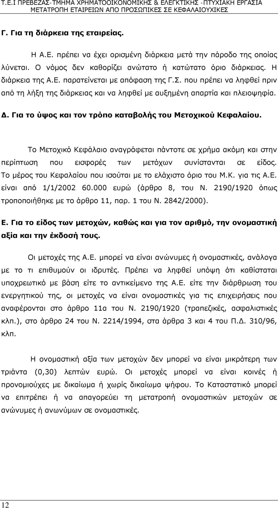 Το Μετοχικό Κεφάλαιο αναγράφεται πάντοτε σε χρήμα ακόμη και στην περίπτωση που εισφορές των μετόχων συνίστανται σε είδος. Το μέρος του Κεφαλαίου που ισούται με το ελάχιστο όριο του Μ.Κ. για τις Α.Ε.