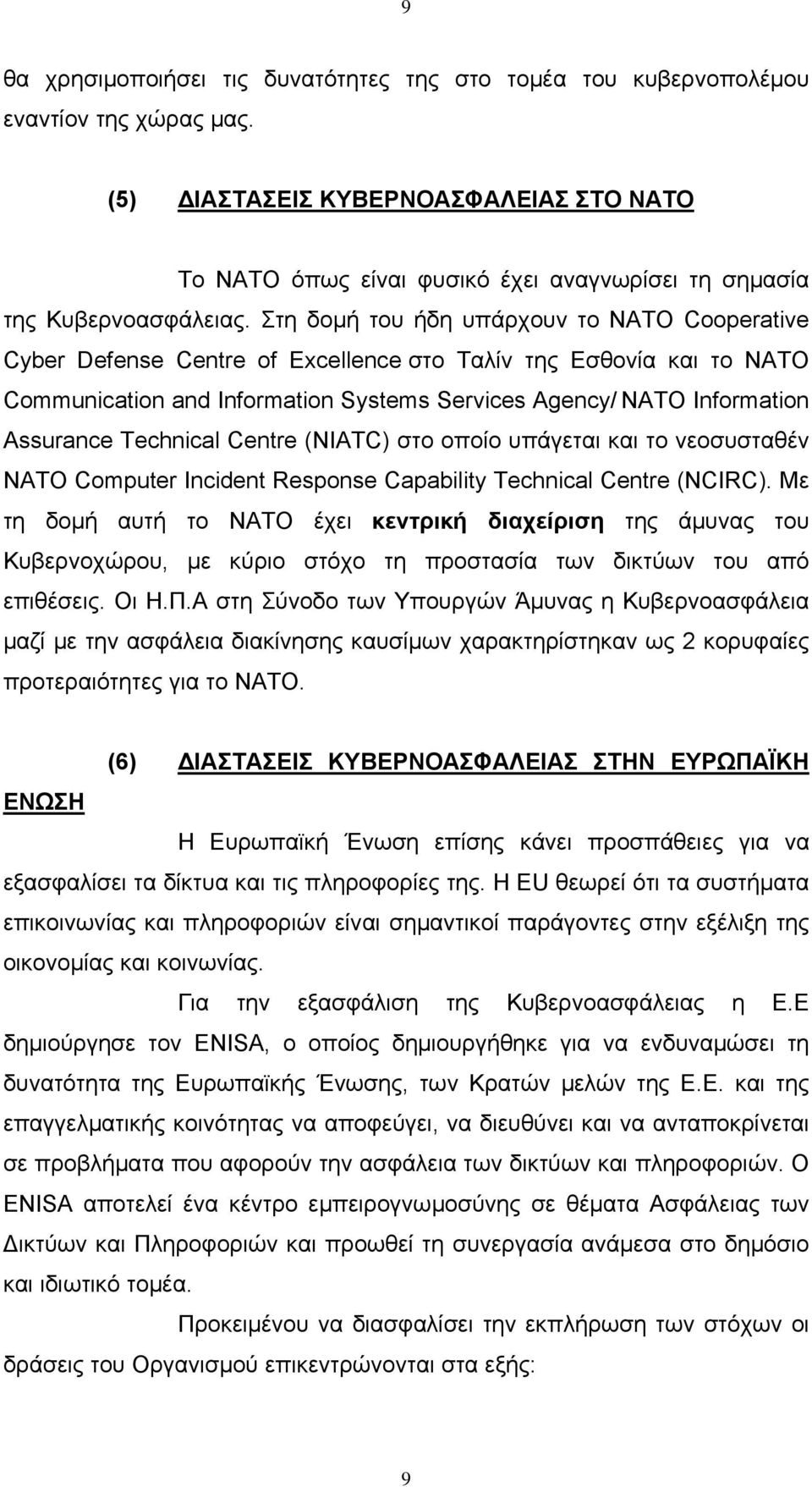 Στη δομή του ήδη υπάρχουν το NATO Cooperative Cyber Defense Centre of Excellence στο Ταλίν της Εσθονία και το NATO Communication and Information Systems Services Agency/ NATO Information Assurance